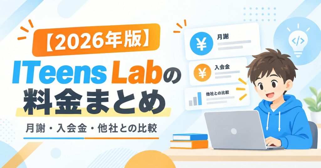 【2026年版】ITeens Labの料金まとめ|月謝・入会金・他社との料金比較