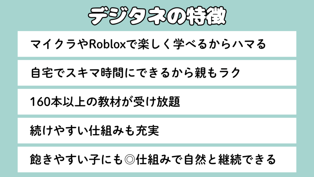 デジタネの特徴をまとめた図。マイクラやRobloxで楽しく学べる、自宅でスキマ時間にできる、160本以上の教材が受け放題、続けやすい仕組みが充実、飽きやすい子でも自然に継続できる、の5項目を強調している