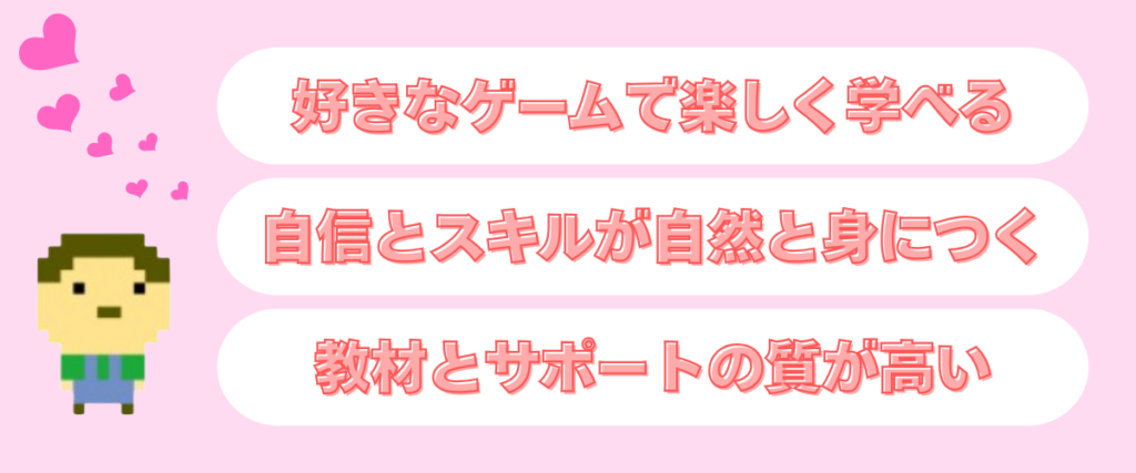 デジタネの良い口コミ3選。
「好きなゲームで楽しく学べる」
「自信とスキルが自然と身につく」
「教材とサポートの質が高い」