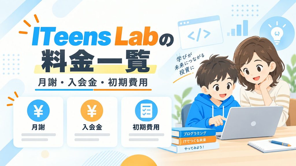 ITeens Labの料金一覧｜月謝・入会金・初期費用をわかりやすく解説